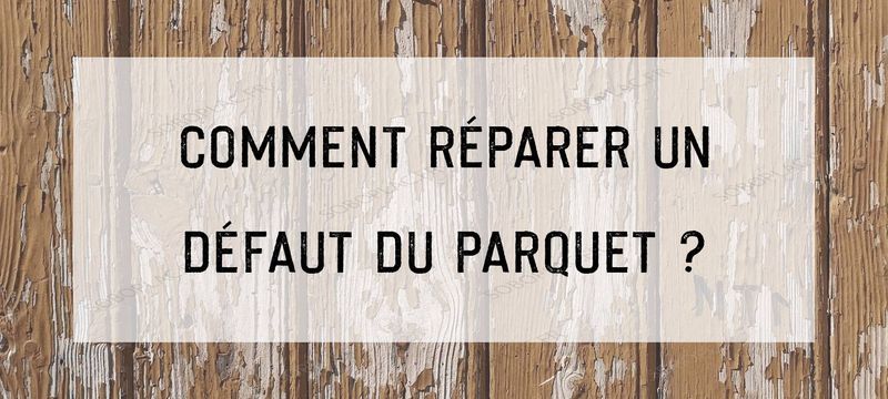 Comment réparer un défaut du parquet ?